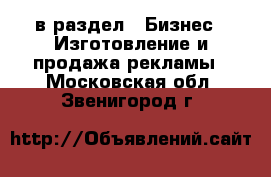  в раздел : Бизнес » Изготовление и продажа рекламы . Московская обл.,Звенигород г.